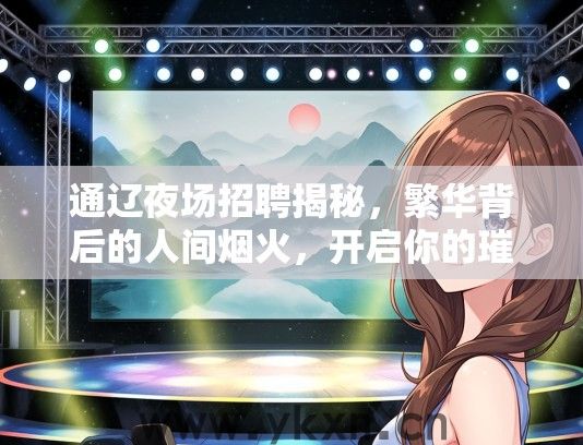 通辽夜场招聘揭秘，繁华背后的人间烟火，开启你的璀璨舞台之旅