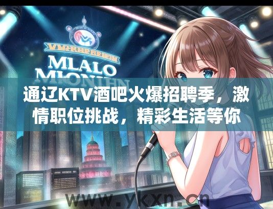 通辽KTV酒吧火爆招聘季，激情职位挑战，精彩生活等你开启