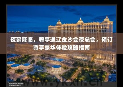 夜幕降临，奢享通辽金沙会夜总会，预订尊享豪华体验攻略指南