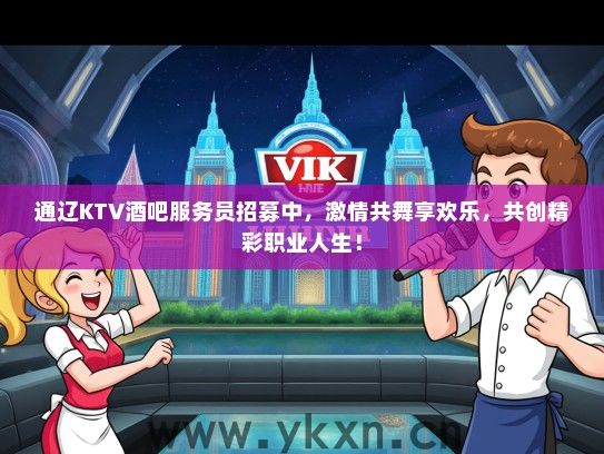 通辽KTV酒吧服务员招募中，激情共舞享欢乐，共创精彩职业人生！