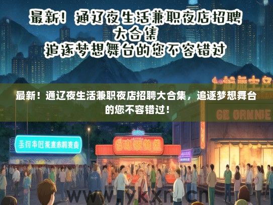 最新！通辽夜生活兼职夜店招聘大合集，追逐梦想舞台的您不容错过！