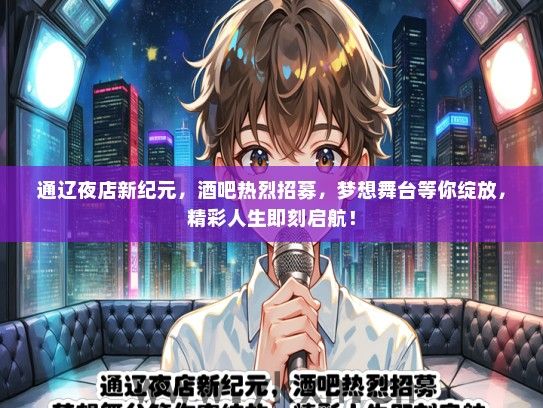 通辽夜店新纪元，酒吧热烈招募，梦想舞台等你绽放，精彩人生即刻启航！