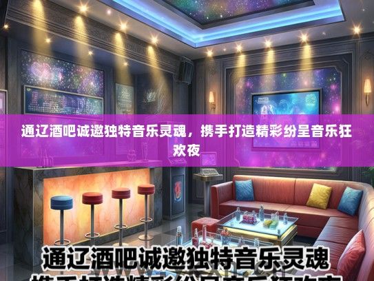 通辽酒吧诚邀独特音乐灵魂，携手打造精彩纷呈音乐狂欢夜