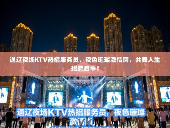 通辽夜场KTV热招服务员，夜色璀璨激情岗，共舞人生招聘启事！
